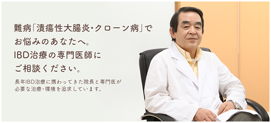 難病「潰瘍性大腸炎・クローン病」でお悩みのあなたへ。IBD治療の専門医師にご相談ください。長年IBD治療に携わってきた院長と専門医が必要な治療・環境を追求しています。